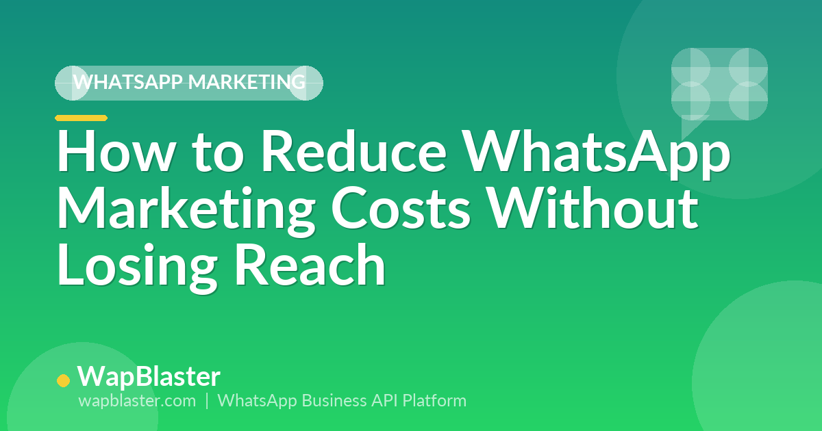 How to Reduce WhatsApp Marketing Costs Without Losing Reach (2026)